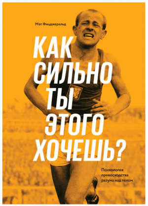 Как сильно ты этого хочешь? Психология превосходства разума над телом // Мэт Фицджеральд